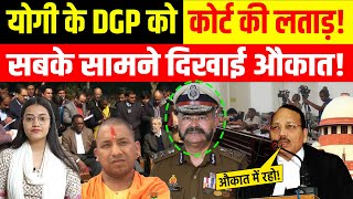 योगी के DGP को कोर्ट की लताड़ सबके सामने दिखाई औकात [upl. by Materi]