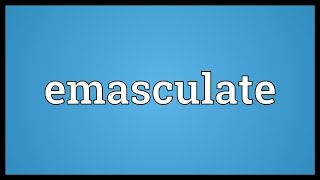 Emasculate Meaning [upl. by Baecher]