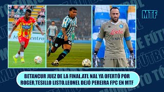 BETANCUR JUEZ DE LA FINALATL NAL YA OFERTÓ POR ROGERTESILLO LISTOLEONEL DEJÓ PEREIRA FPC EN MTF [upl. by Corvin451]