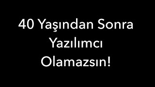 40 Yaşından Sonra Yazılımcı Olamazsın [upl. by Rratsal]