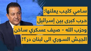 سامي كليب يعلنها حرب كبرى بين إسرائيل وحزب الله صيف عسكري ساخن الجيش السوري الى لبنان در؟ [upl. by Hgieloj]