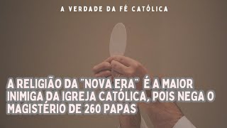 A RELIGIÃO DA quotNOVA ERA É A MAIOR INIMIGA DA IGREJA CATÓLICA POIS NEGA O MAGISTÉRIO DE 260 PAPAS [upl. by Evin]