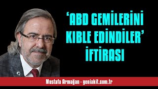 MUSTAFA ARMAĞAN ‘ABD GEMİLERİNİ KIBLE EDİNDİLER’ İFTİRASI  SESLİ KÖŞE YAZISI [upl. by Intisar]