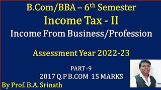 Income Tax  II AY 2022223  Income from Business PART 9  BCOM 2017 Question Paper 15 Marks [upl. by Kcinnay]