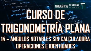 CURSO DE TRIGONOMETRÍA PLANA 14  ÁNGULOS NOTABLES SIN CALCULADORA  OPERACIONES E IDENTIDADES [upl. by Scrope622]