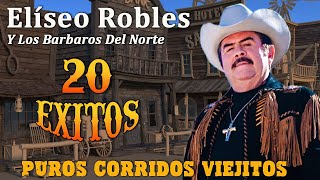 Eliseo Robles Y Los Barbaros Del Norte Puros Corridos Viejitos  20 Éxitos [upl. by Kaiulani]