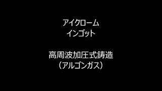 アイクローム インゴット 高周波加圧式鋳造（アルゴンガス雰囲気） [upl. by Uol]