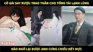 Cô gái say rượu trao thân cho ông chú tổng tài lạnh lùng nào ngờ lại được anh cưng chiều hết mực [upl. by Learsi]