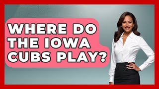 Where Do The Iowa Cubs Play  The Baseball Xpert [upl. by Audri207]