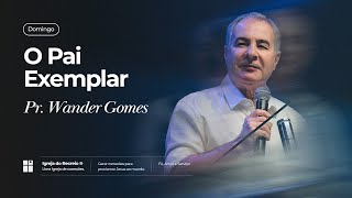 O PAI EXEMPLAR  Pr Wander Gomes [upl. by Jaunita]