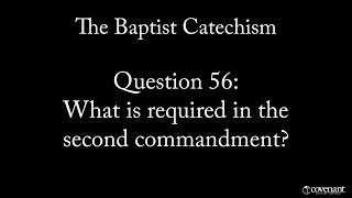 Baptist Catechism Q56 What is required in the Second Commandment [upl. by Sherrer188]