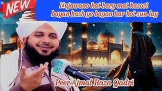 Nujawano kai bary mai kasosi bayan by Peer Ajmal Raza Qadri kash her nujawan ye bayan sun lay [upl. by Lorrad]