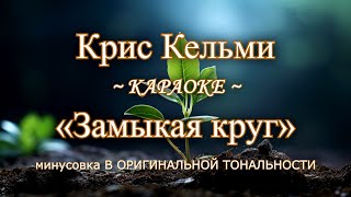 Крис Кельми  quotЗамыкая кругquot  КАРАОКЕ В ОРИГИНАЛЬНОЙ ТОНАЛЬНОСТИ [upl. by Karoline]