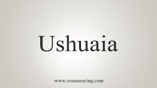 How To Say Ushuaia [upl. by Yebba]