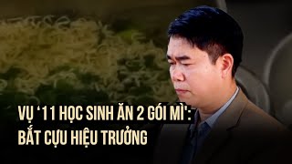 Vụ ‘11 học sinh ăn 2 gói mì chan cơm Bắt giam cựu hiệu trưởng [upl. by Eyatnod640]