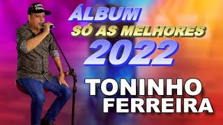 ÁLBUM SÓ AS MELHORES TONINHO FERREIRA 2022 [upl. by Peyton]