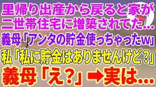 【スカッとする話】里帰り出産から戻ると家が二世帯住宅に増築されてた…義母「アンタの貯金使っちゃったw」私「私に貯金はありませんけど？」義母「え？」実は… [upl. by Ynehteb49]