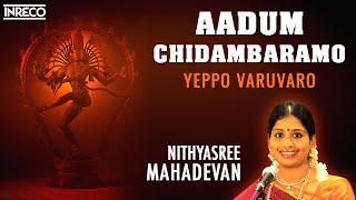 Aadum Chidambaramo  Yeppo Varuvaro  Nithyasree Mahadevan Sivan Padalgal  Tamil Devotional Songs [upl. by Ardnovahs954]