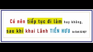 Có nên đi làm sau khi khai lãnh TIỀN hưu An Sinh Xã Hội hay không [upl. by Anomahs]