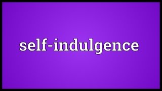 Selfindulgence Meaning [upl. by Esnofla590]