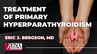 Treatment of Primary Hyperparathyroidism with Dr Eric J Bergson [upl. by Sopher707]