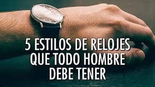 5 Estilos De Relojes Que Todo Hombre Debe Tener  ¿Te Falta Alguno [upl. by Aztin]