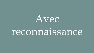 How to Pronounce Avec reconnaissance With gratitude Correctly in French [upl. by Lotus182]