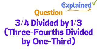 34 Divided by 13 ThreeFourths Divided by OneThird [upl. by Levin]