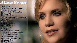 Best Of Alison Kraus Songs  Alison Krauss Greatest Hits Full Album 2017 [upl. by Adnahsat125]