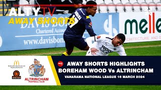 BOREHAM WOOD Vs ALTRINCHAM  VNL  Alty TV Away Shorts  16032024 [upl. by Saihttam]