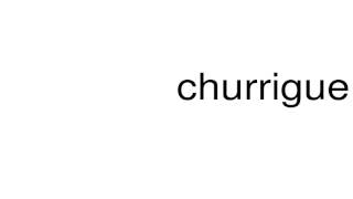 How to pronounce churrigueresco [upl. by Nilram]