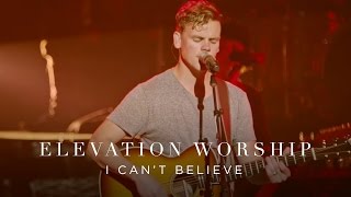 I Cant Believe  Live  Elevation Worship [upl. by Euell]