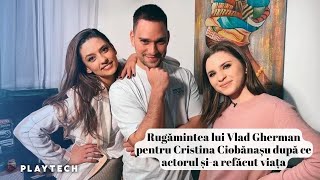 Rugămintea lui Vlad Gherman pentru Cristina Ciobănașu după ce actorul șia refăcut viața [upl. by Enelrats929]