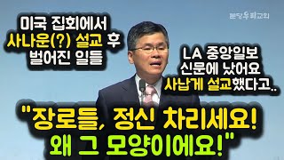 quot장로들 정신 차리세요 왜 그 모양이에요quot 미국 집회에서 사나운 설교 후 벌어진 일들 LA 중앙일보 신문에 났어요 사납게 설교했다고 [upl. by Belle]