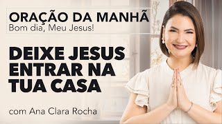 DEIXE JESUS ENTRAR NA TUA CASA  ORAÇÃO DA MANHÃ  Ana Clara Rocha [upl. by Annadiana]