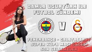 Damla Uğurtürk ile Futbol Gündemi  Fenerbahçe  Galatasaray Süper Kupa Maçı Öncesi Son Gelişmeler [upl. by Sheilah]