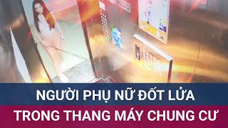 Xác minh vụ người phụ nữ liều lĩnh đốt lửa trong thang máy chung cư  VTC Now [upl. by Lorianna699]