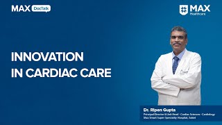 Innovations in Cardiac Care  Dr Ripen Gupta  Max Smart Hospital Saket [upl. by Ailekat591]