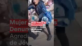 Policía es denunciada por presunto abuso de autoridad al golpear a madre de detenidos  N Shorts [upl. by Alhahs]