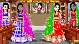 काली गोरी बहनों का जादुई मेकअप  Jadui Makeup  Hindi Kahani  Moral Stories  Bedtime Stories [upl. by Karla]