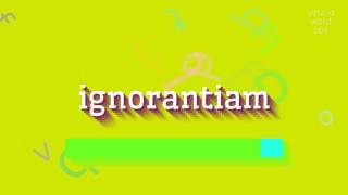 IGNORANTIAM  HOW TO SAY IGNORANTIAM [upl. by Cheryl]