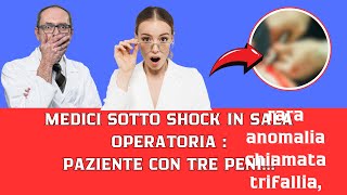 Medici Sotto Shock Paziente con tre Peni Rvelato in Sala Operatoria [upl. by Kauffman909]