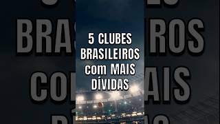 5 Clubes BRASILEIROS com MAIS DÍVIDAS futebol futebolbrasileiro brasileirão time shorts fy [upl. by Irem]