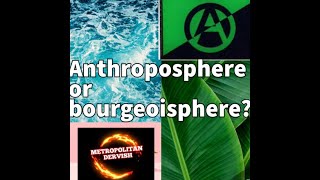 Anthroposphere or bourgeoisphere [upl. by Zetniuq]