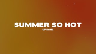 UPSAHL  Summer so hot Lyrics [upl. by Arriek]