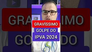 É GRAVÍSSIMO GOLPE DO IPVA 2024 [upl. by Sidnala951]