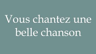 How to Pronounce Vous chantez une belle chanson You sing a beautiful song in French [upl. by Kate125]