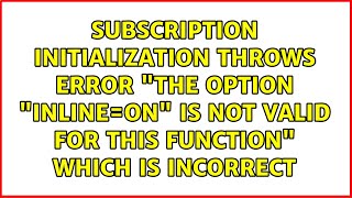 Subscription Initialization throws Error quotThe option quotINLINEONquot is not valid for this functionquot [upl. by Tilly]