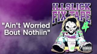 ILLSLICK  Aint Worried Bout Nothin FIXTAPE 4  Lyrics [upl. by Ramunni731]