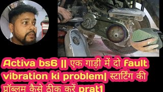 Activa bs6  एक गाड़ी में दो fault vibration ki problem स्टार्टिंग की प्रॉब्लम कैसे ठीक करें prat1 [upl. by Ain]